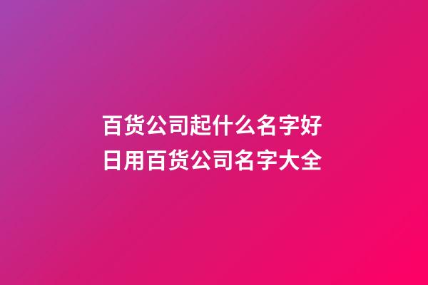 百货公司起什么名字好 日用百货公司名字大全-第1张-公司起名-玄机派